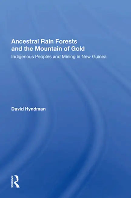 Ancestral Rainforests and the Mountain of Gold: Indigenous Peoples and Mining in New Guinea by David Hyndman