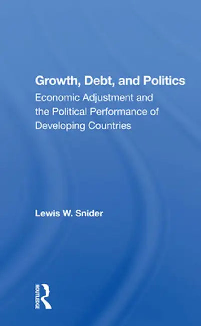 Growth, Debt, and Politics: Economic Adjustment and the Political Performance of Developing Countries by Lewis W. Snider