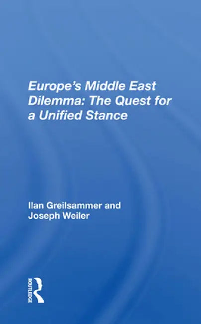 Europe's Middle East Dilemma: The Quest for a Unified Stance by Ilan Greilsammer