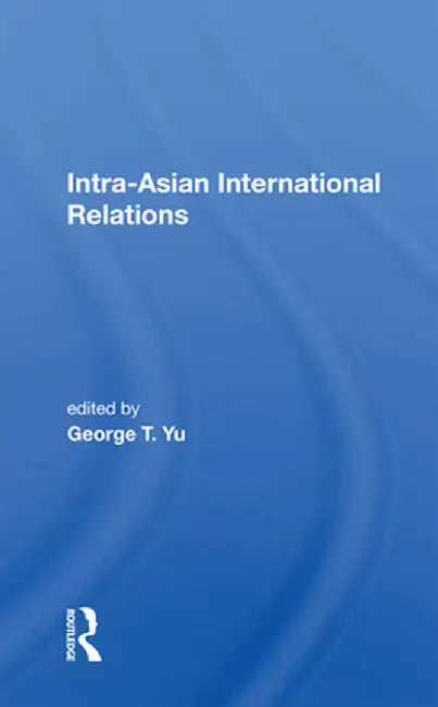 Intra-Asian International Relations by George T. Yu