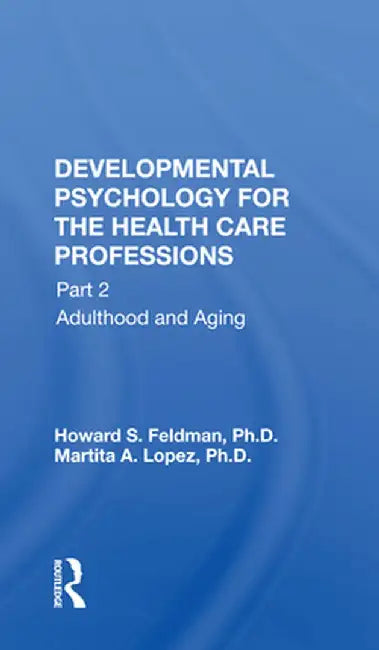 Developmental Psychology for the Health Care Professions: Part 2 Adulthood and Aging by Howard S. Feldman