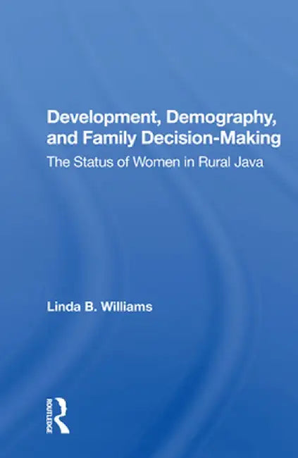 Development, Demography, and Family Decision-Making: The Status of Women in Rural Java by Linda B Williams