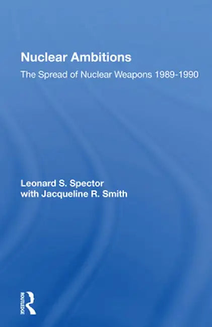 Nuclear Ambitions: The Spread of Nuclear Weapons 1989-1990 by Leonard S. Spector