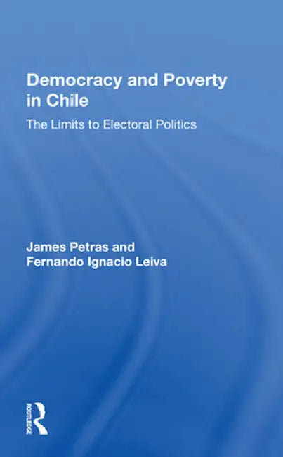 Democracy and Poverty in Chile: The Limits to Electoral Politics by James Petras