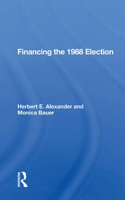 Financing the 1988 Election by Herbert E. Alexander