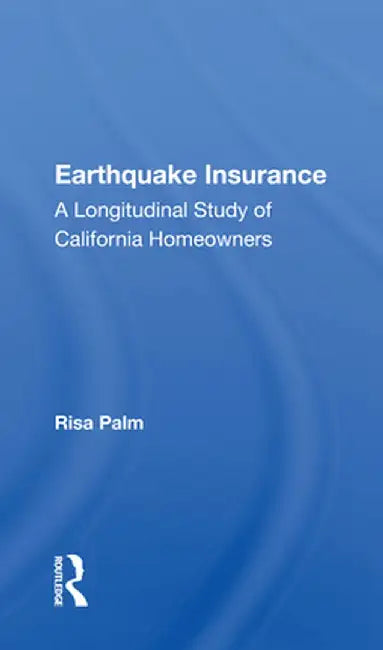 Earthquake Insurance: A Longitudinal Study of California Homeowners by Risa Palm