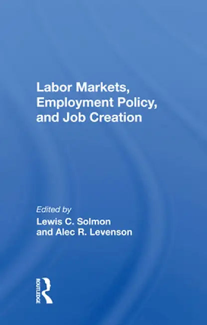 Labor Markets, Employment Policy, and Job Creation by Lewis C. Solmon