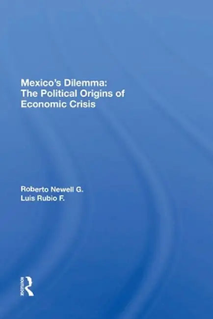 Mexico's Dilemma: The Political Origins Of Economic Crisis by Roberto Newell G.