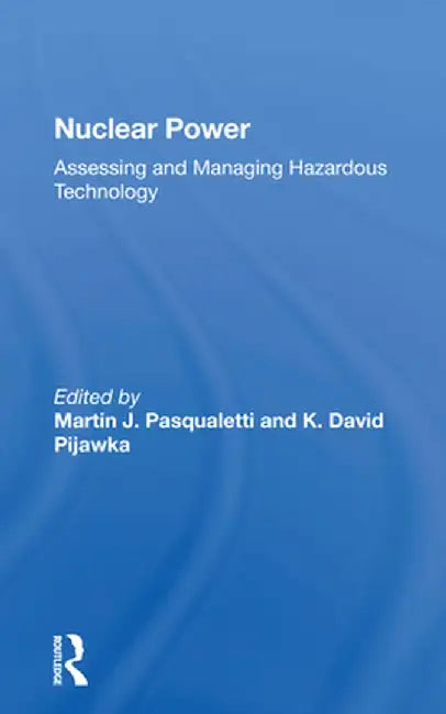 Nuclear Power: Assessing and Managing Hazardous Technology by Martin J Pasqualetti