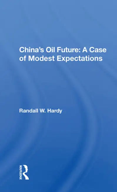 China's Oil Future: A Case of Modest Expectations by Randall W. Hardy