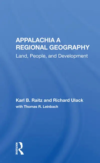 Appalachia: A Regional Geography: Land, People, and Development by Karl Raitz