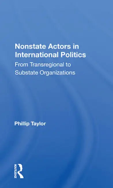 Nonstate Actors in International Politics: From Transregional to Substate Organizations by Phillip Taylor
