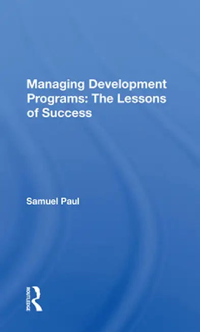 Managing Development Programs: The Lessons of Success by Samuel Paul