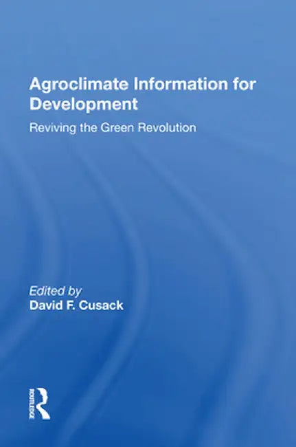 Agroclimate Information For Development: Reviving The Green Revolution by David F. Cusack