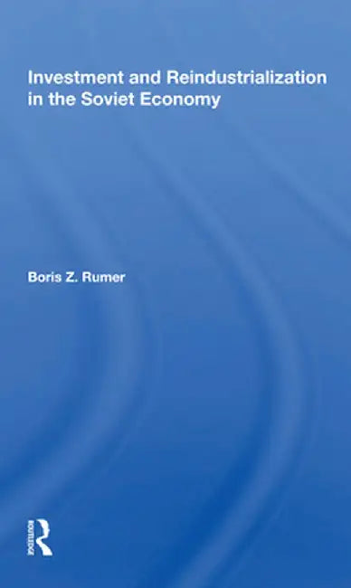 Investment and Reindustrialization in the Soviet Economy by Boris Z. Rumer