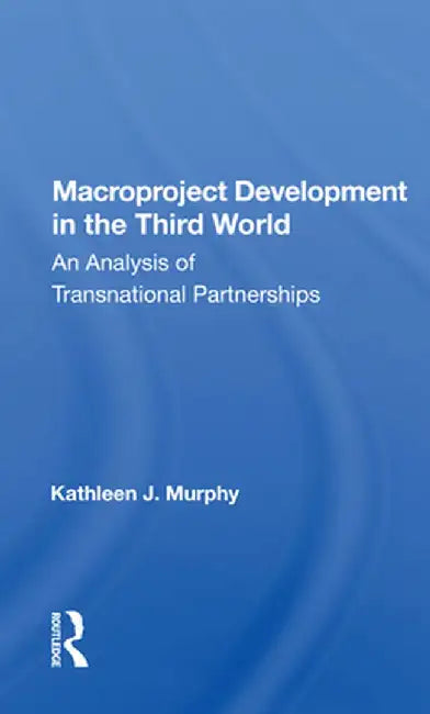Macroproject Development in the Third World: An Analysis of Transnational Partnerships by Kathleen J. Murphy