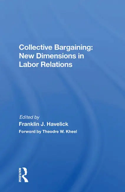 Collective Bargaining: New Dimensions in Labor Relations: New Dimensions In Labor Relations by Franklin J. Havelick
