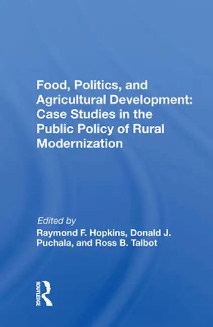 Food, Politics, and Agricultural Development: Case Studies in the Public Policy of Rural Modernization by Raymond F. Hopkins