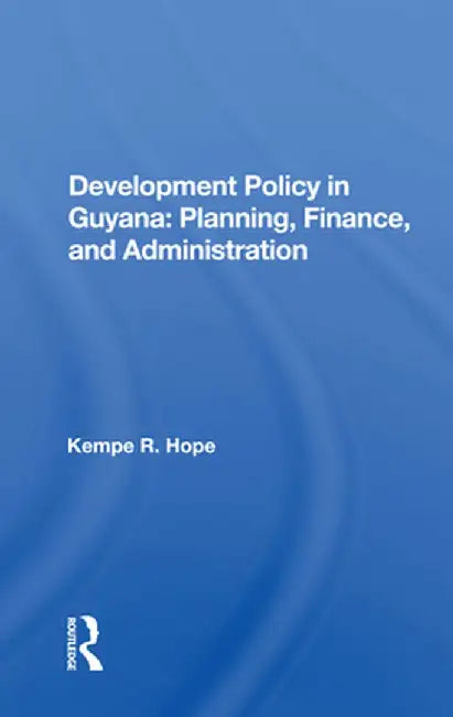 Development Policy in Guyana: Planning, Finance, and Administration by Kempe R. Hope
