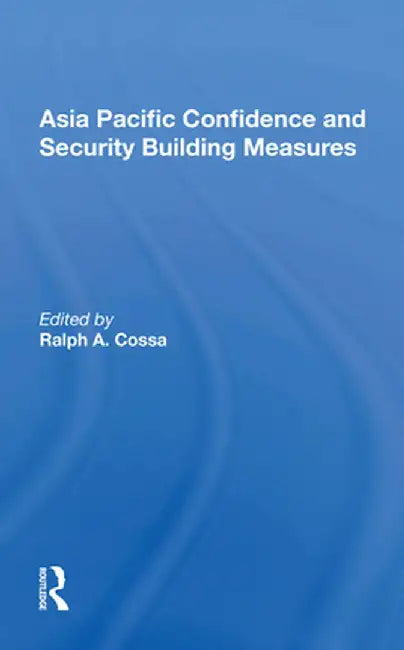 Asia Pacific Confidence and Security Building Measures by Ralph A. Cossa