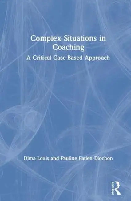 Complex Situations in Coaching: A Critical Case-Based Approach by Dima Louis