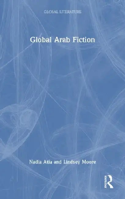 Global Arab Fiction by Nadia Atia