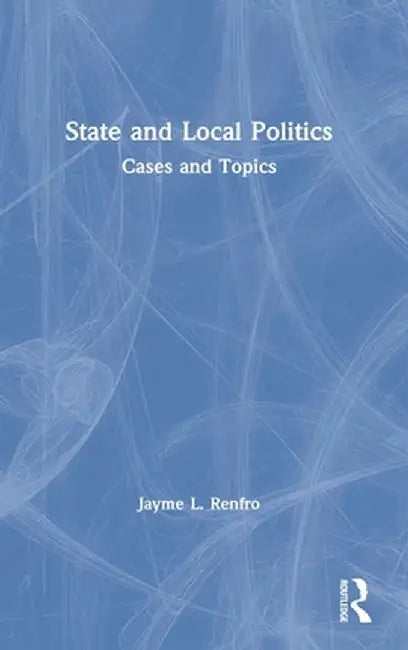 State and Local Politics: Cases and Topics by Jayme Renfro