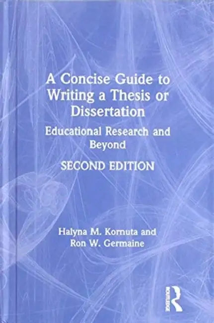 A Concise Guide to Writing a Thesis or Dissertation: Educational Research and Beyond by Kornuta Halyna M.