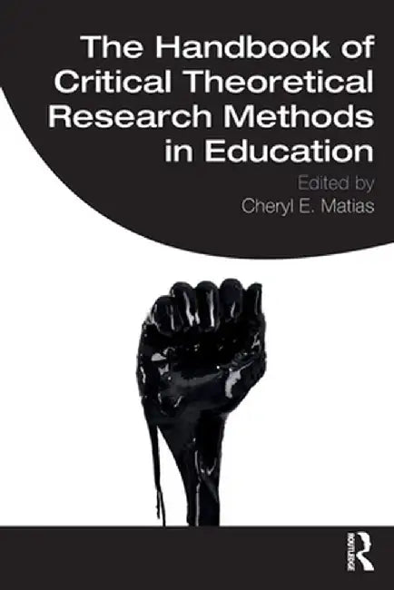 The Handbook of Critical Theoretical Research Methods in Education by Cheryl E. Matias