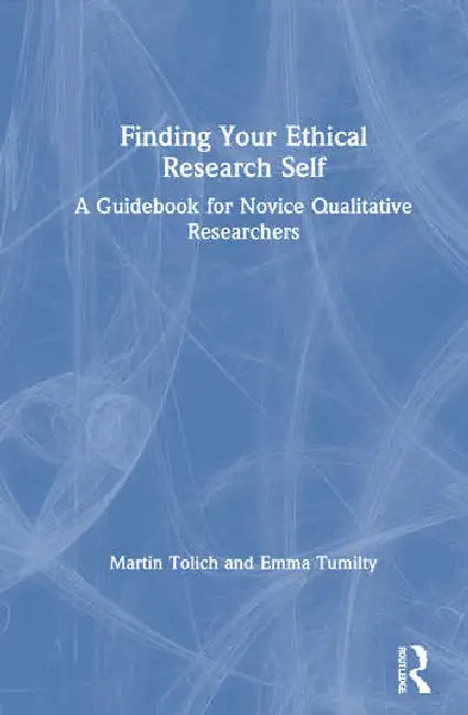 Finding Your Ethical Research Self: A Guidebook for Novice Qualitative Researchers by Tolich Martin