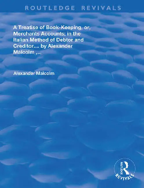 A Treatise of Book-Keeping, Or, Merchant Accounts: In the Italian Method of Debtor and Creditor by Alaexander Malcolm