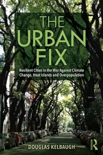 The Urban Fix: Resilient Cities in the War Against Climate Change, Heat Islands and Overpopulation by Douglas Kelbaugh