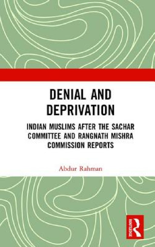Denial and Deprivation: Indian Muslims After the Sachar Committee and Rangnath Mishra Commission Reports by Abdur Rahman