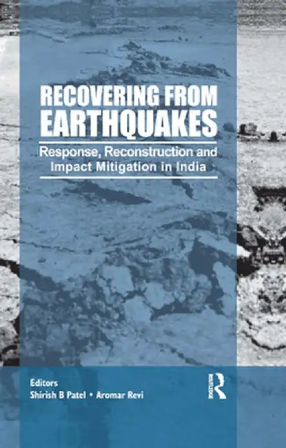 Recovering from Earthquakes: Response, Reconstruction and Impact Mitigation in India by Shirish Patel