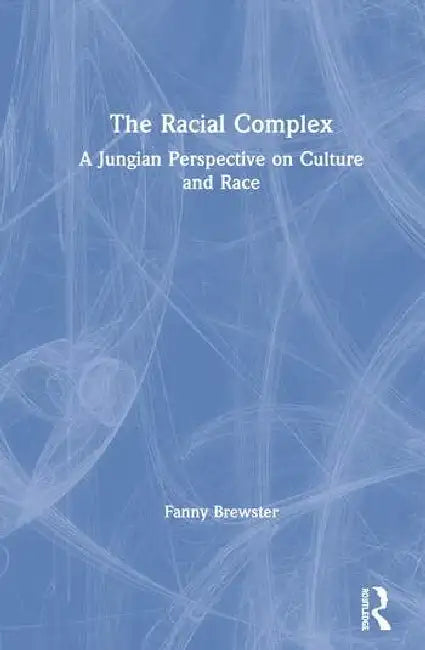The Racial Complex: A Jungian Perspective on Culture and Race by Brewster Fanny