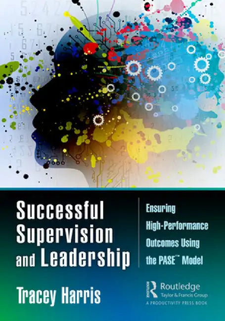 Successful Supervision and Leadership: Ensuring High-Performance Outcomes Using the Pase(tm) Model by Tracey Harris