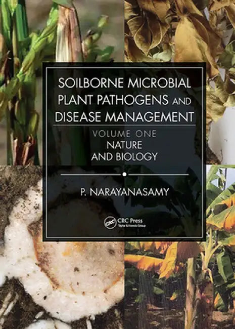 Soilborne Microbial Plant Pathogens and Disease Management, Volume One: Nature and Biology by P. Narayanasamy