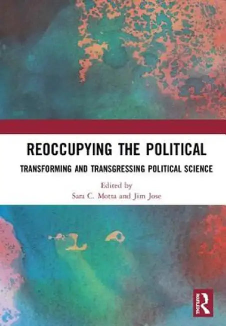 Reoccupying the Political: Transforming and Transgressing Political Science by Sara C. Motta