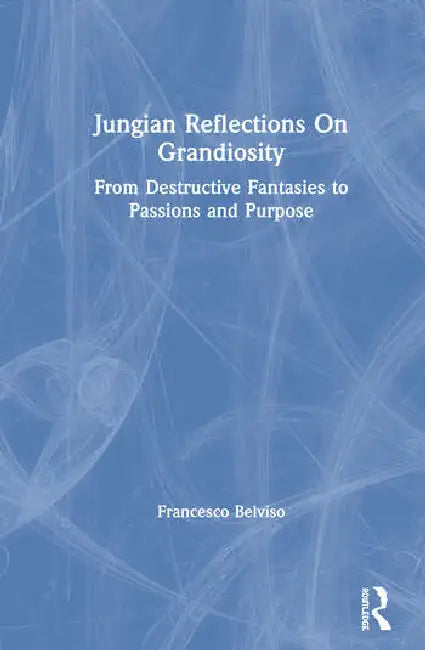 Jungian Reflections on Grandiosity: From Destructive Fantasies to Passions and Purpose by Belviso Francesco