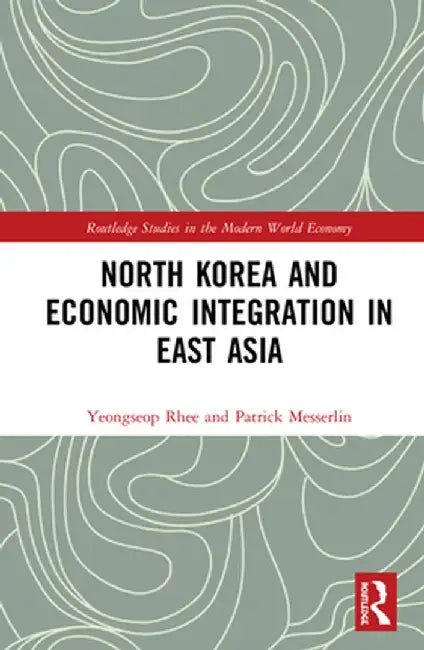 North Korea and Economic Integration in East Asia by Yeongseop Rhee