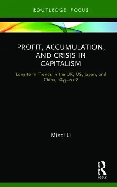Profit, Accumulation, and Crisis in Capitalism: Long-Term Trends in the Uk, Us, Japan, and China, 1855-2018 by Minqi Li