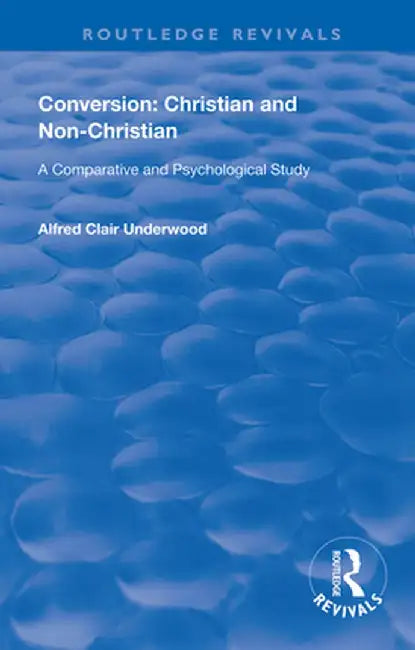 Conversion: Christian and Non-Christian: A Comparative and Psychological Study by Alfred Clair Underwood