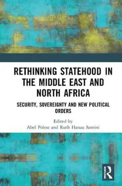 Rethinking Statehood in the Middle East and North Africa: Security, Sovereignty and New Political Orders by Abel Polese