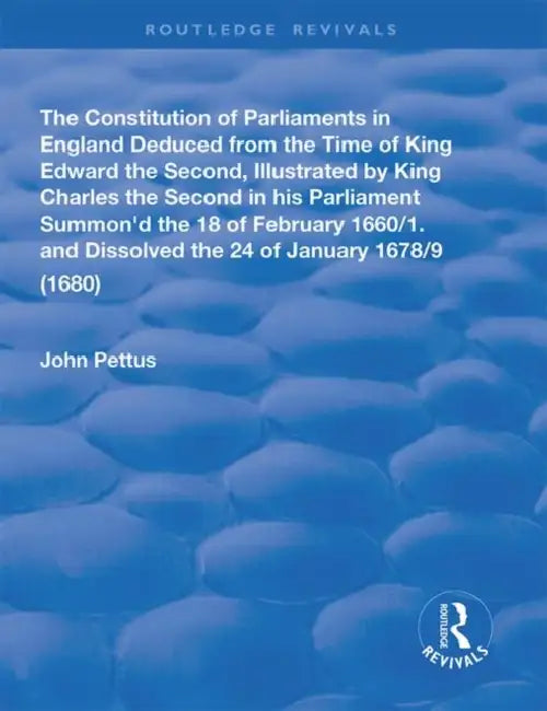 The Constitution of Parliaments in England Deduced from the Time of King Edward the Second by Pettus John