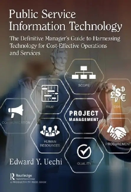 Public Service Information Technology: The Definitive Manager's Guide to Harnessing Technology for Cost-Effective Operations and Services by Edward Uechi