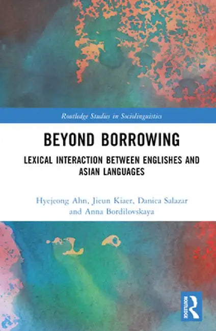 Beyond Borrowing: Lexical Interaction Between Englishes and Asian Languages by Hyejeong Ahn