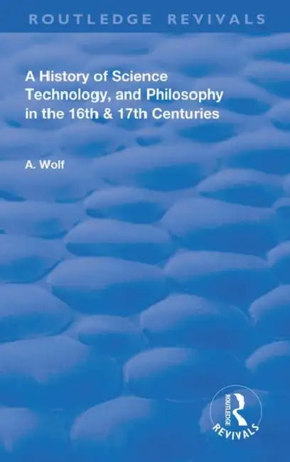 A History of Science Technology and Philosophy in the 16 and 17th Centuries by Wolf Abraham
