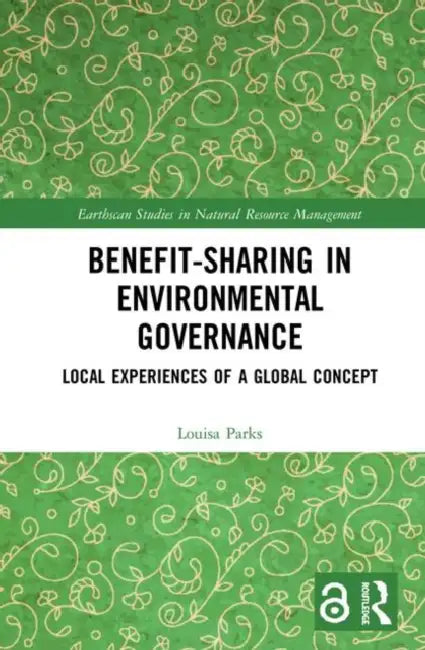 Benefit-Sharing in Environmental Governance: Local Experiences of a Global Concept by Parks Louisa