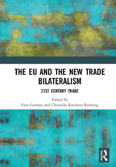 The EU and the New Trade Bilateralism: 21st Century Trade by Laursen Finn