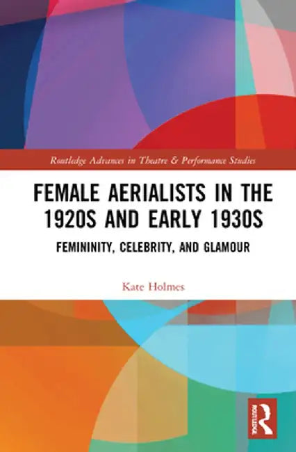Female Aerialists in the 1920s and Early 1930s: Femininity Celebrity and Glamour by Holmes, Kate